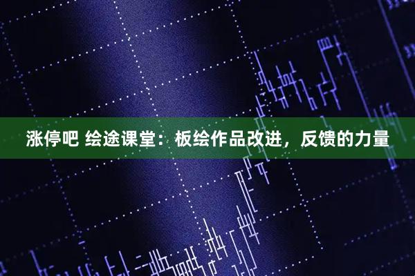 涨停吧 绘途课堂：板绘作品改进，反馈的力量