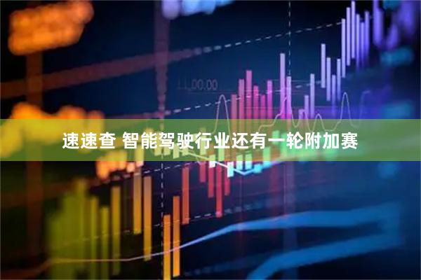 速速查 智能驾驶行业还有一轮附加赛