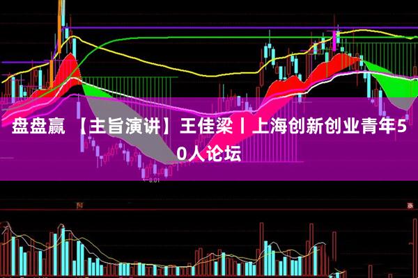 盘盘赢 【主旨演讲】王佳梁丨上海创新创业青年50人论坛