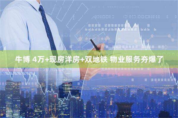 牛博 4万+现房洋房+双地铁 物业服务夯爆了