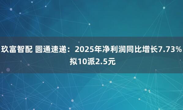 玖富智配 圆通速递：2025年净利润同比增长7.73% 拟10派2.5元