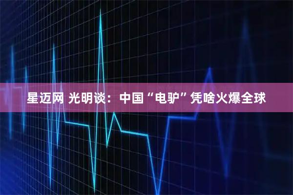 星迈网 光明谈：中国“电驴”凭啥火爆全球