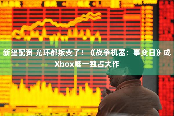 新玺配资 光环都叛变了！《战争机器：事变日》成Xbox唯一独占大作