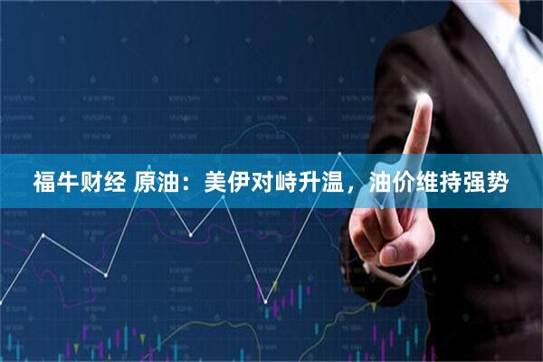福牛财经 原油：美伊对峙升温，油价维持强势
