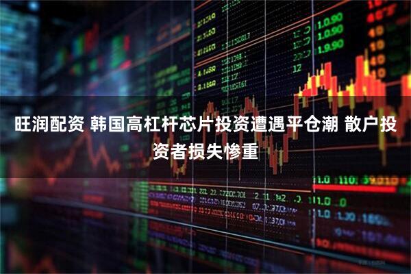 旺润配资 韩国高杠杆芯片投资遭遇平仓潮 散户投资者损失惨重